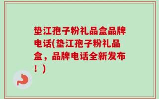 垫江孢子粉礼品盒品牌电话(垫江孢子粉礼品盒，品牌电话全新发布！)