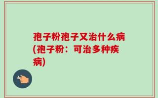 孢子粉孢子又治什么病(孢子粉：可治多种疾病)