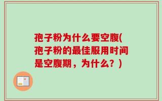 孢子粉为什么要空腹(孢子粉的最佳服用时间是空腹期，为什么？)