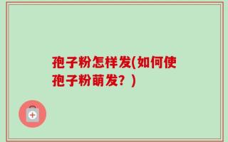 孢子粉怎样发(如何使孢子粉萌发？)