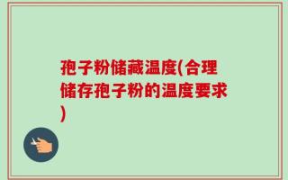 孢子粉储藏温度(合理储存孢子粉的温度要求)