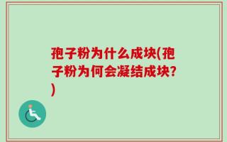 孢子粉为什么成块(孢子粉为何会凝结成块？)