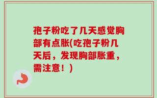 孢子粉吃了几天感觉胸部有点胀(吃孢子粉几天后，发现胸部胀重，需注意！)