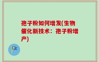 孢子粉如何增发(生物催化新技术：孢子粉增产)