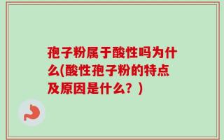 孢子粉属于酸性吗为什么(酸性孢子粉的特点及原因是什么？)