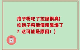孢子粉吃了拉屎很臭(吃孢子粉后便便臭爆了？这可能是原因！)