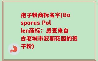孢子粉商标名字(Bosporus Pollen商标：感受来自古老城市波斯花园的孢子粉)