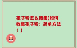 孢子粉怎么搜集(如何收集孢子粉：简单方法！)