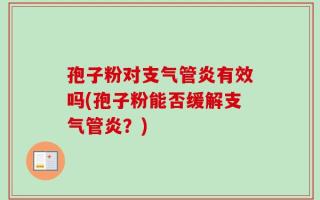 孢子粉对支气管炎有效吗(孢子粉能否缓解支气管炎？)