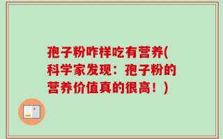 孢子粉咋样吃有营养(科学家发现：孢子粉的营养价值真的很高！)