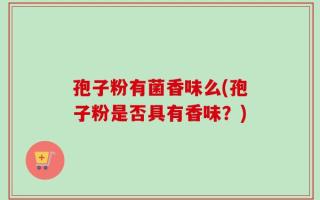 孢子粉有菌香味么(孢子粉是否具有香味？)