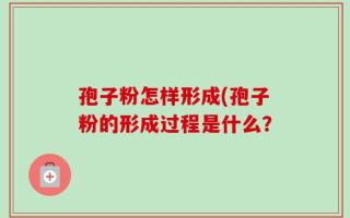 孢子粉怎样形成(孢子粉的形成过程是什么？