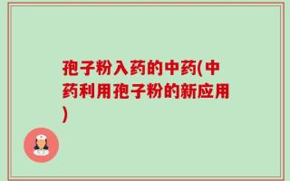 孢子粉入药的中药(中药利用孢子粉的新应用)