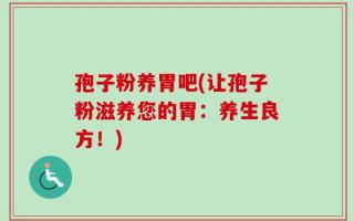 孢子粉养胃吧(让孢子粉滋养您的胃：养生良方！)