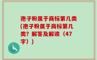 孢子粉属于商标第几类(孢子粉属于商标第几类？解答及解读（47字）)