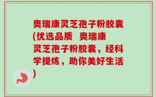 奥瑞康灵芝孢子粉胶囊(优选品质  奥瑞康灵芝孢子粉胶囊，经科学提炼，助你美好生活)