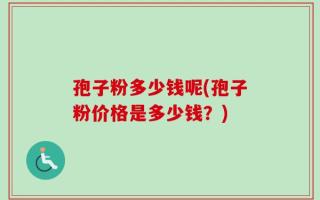 孢子粉多少钱呢(孢子粉价格是多少钱？)