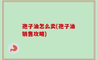 孢子油怎么卖(孢子油销售攻略)