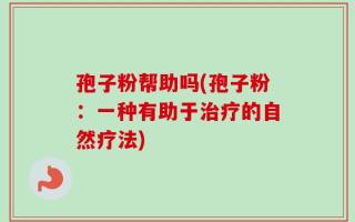 孢子粉帮助吗(孢子粉：一种有助于治疗的自然疗法)