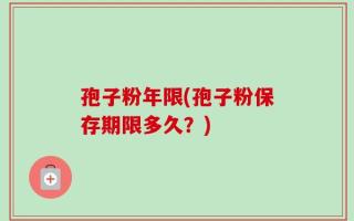孢子粉年限(孢子粉保存期限多久？)