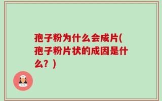 孢子粉为什么会成片(孢子粉片状的成因是什么？)