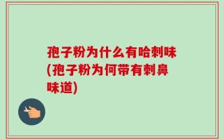 孢子粉为什么有哈刺味(孢子粉为何带有刺鼻味道)
