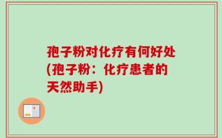 孢子粉对化疗有何好处(孢子粉：化疗患者的天然助手)