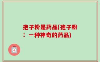孢子粉是药品(孢子粉：一种神奇的药品)