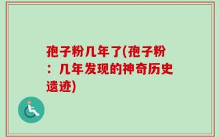孢子粉几年了(孢子粉：几年发现的神奇历史遗迹)