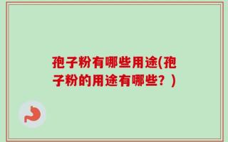 孢子粉有哪些用途(孢子粉的用途有哪些？)