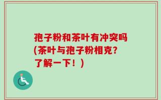 孢子粉和茶叶有冲突吗(茶叶与孢子粉相克？了解一下！)