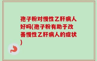 孢子粉对慢性乙肝病人好吗(孢子粉有助于改善慢性乙肝病人的症状)