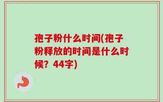 孢子粉什么时间(孢子粉释放的时间是什么时候？44字)