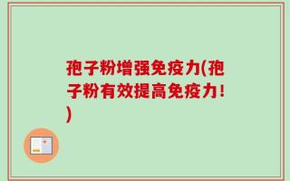 孢子粉增强免疫力(孢子粉有效提高免疫力！)