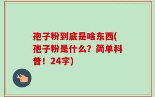 孢子粉到底是啥东西(孢子粉是什么？简单科普！24字)