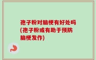 孢子粉对脑梗有好处吗(孢子粉或有助于预防脑梗发作)