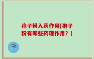 孢子粉入药作用(孢子粉有哪些药理作用？)