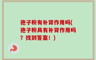 孢子粉有补肾作用吗(孢子粉具有补肾作用吗？找到答案！)