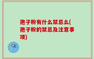 孢子粉有什么禁忌么(孢子粉的禁忌及注意事项)