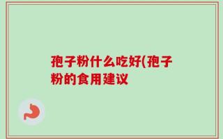 孢子粉什么吃好(孢子粉的食用建议