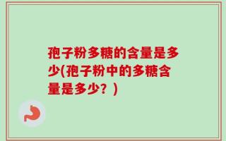 孢子粉多糖的含量是多少(孢子粉中的多糖含量是多少？)
