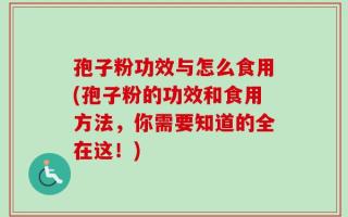 孢子粉功效与怎么食用(孢子粉的功效和食用方法，你需要知道的全在这！)