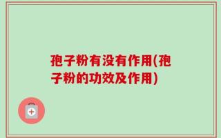 孢子粉有没有作用(孢子粉的功效及作用)