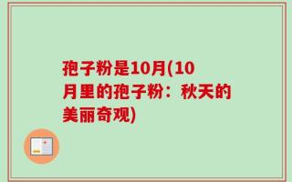 孢子粉是10月(10月里的孢子粉：秋天的美丽奇观)