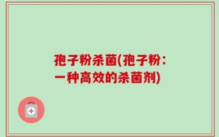 孢子粉杀菌(孢子粉：一种高效的杀菌剂)