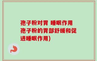 孢子粉对胃 睡眠作用孢子粉的胃部舒缓和促进睡眠作用)