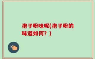 孢子粉味呢(孢子粉的味道如何？)