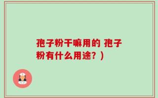 孢子粉干嘛用的 孢子粉有什么用途？)