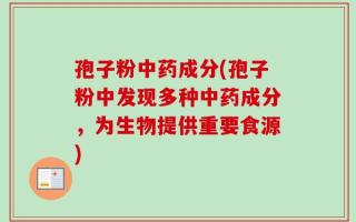 孢子粉中药成分(孢子粉中发现多种中药成分，为生物提供重要食源)