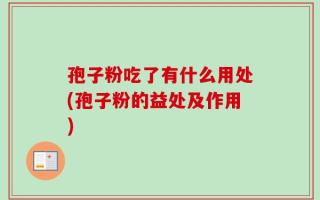孢子粉吃了有什么用处(孢子粉的益处及作用)